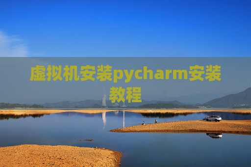 虚拟机安装pycharm安装教程 虚拟机安装pycharm安装教程